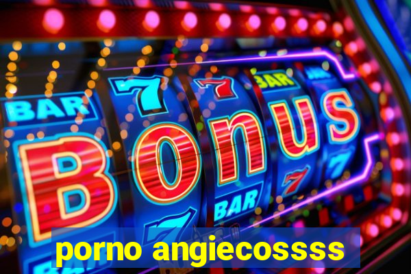 porno angiecossss